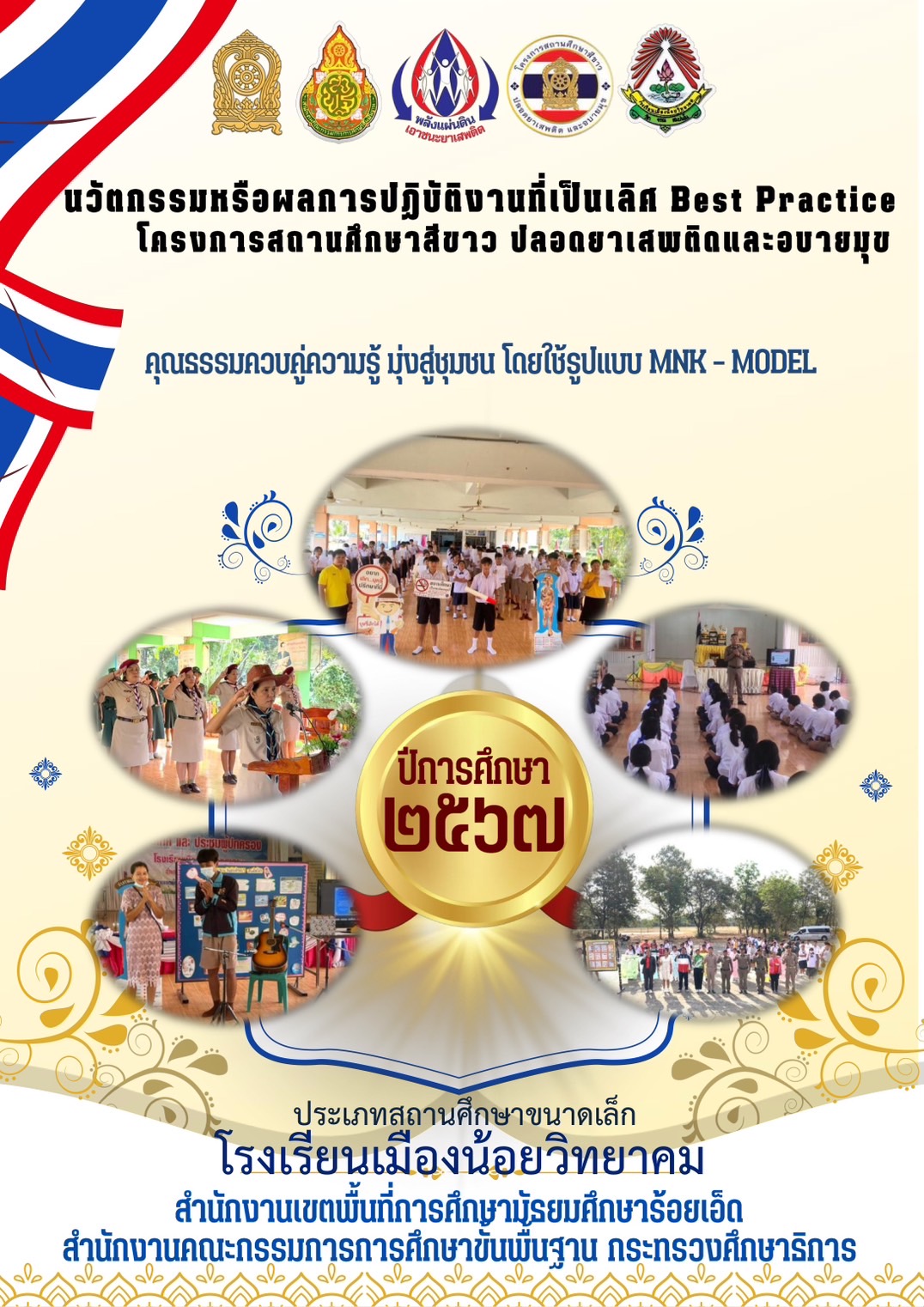 นวัตกรรมหรือผลการปฏิบัติฐานที่เป็นเลิศ Best Practice โครงการสถานศึกษาสีขาว ปลอดยาเสพติดและอบายมุข คุณธรรมควบคู่ความรู้ มุ่งสู่ชุมชน โดยใช้รูปแบบ MNK - - MODEL ปีการศึกษา๒๕๖๗ ประเภทสถานศึกษาขนาดเล็ก โรงเรียนเมืองน้อยวิทยาคม สำนักงานเขตพื้นที่การศึกษามุ้รยมศึกษาร้อยเอ็ด สำนักบานคณะกรรมการการศึกษาขั้นพื้นพื้นฐาน กระกรวงศึกษาธิการ